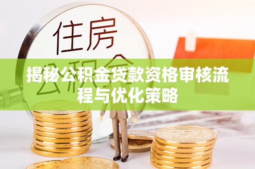 阜宁揭秘公积金贷款资格审核流程与优化策略