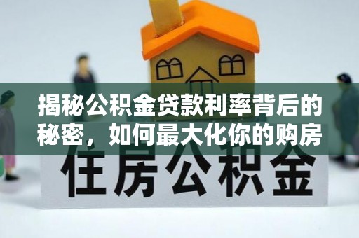 阜宁揭秘公积金贷款利率背后的秘密，如何最大化你的购房优势