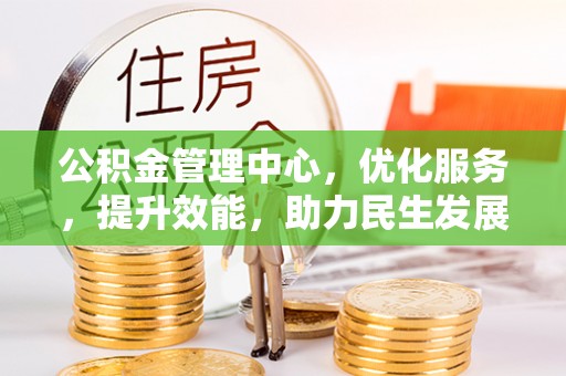 阜宁公积金管理中心，优化服务，提升效能，助力民生发展