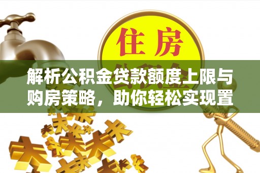 阜宁解析公积金贷款额度上限与购房策略，助你轻松实现置业梦想