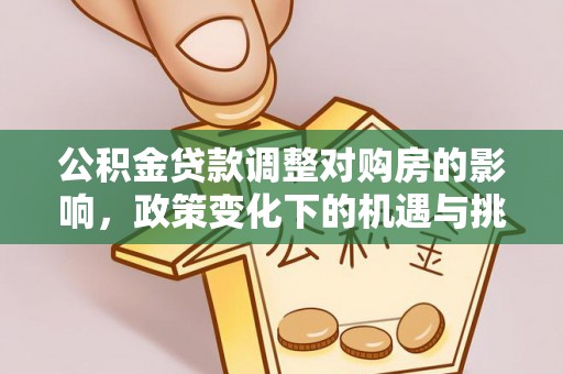 阜宁公积金贷款调整对购房的影响，政策变化下的机遇与挑战