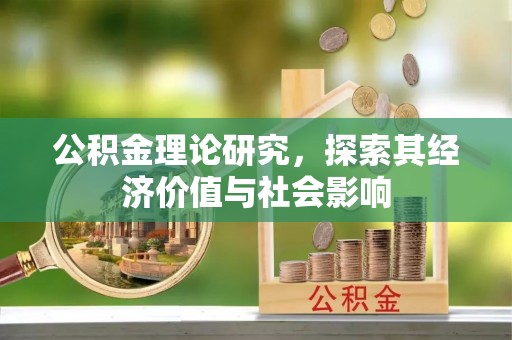阜宁公积金理论研究，探索其经济价值与社会影响