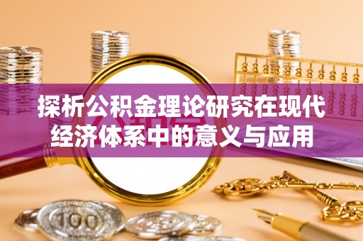 阜宁探析公积金理论研究在现代经济体系中的意义与应用