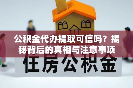 阜宁公积金代办提取可信吗？揭秘背后的真相与注意事项