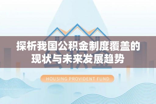 阜宁探析我国公积金制度覆盖的现状与未来发展趋势