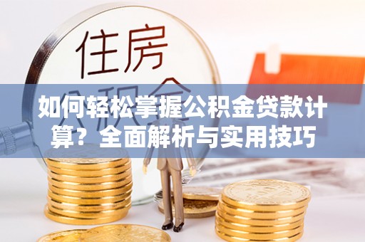 阜宁如何轻松掌握公积金贷款计算？全面解析与实用技巧