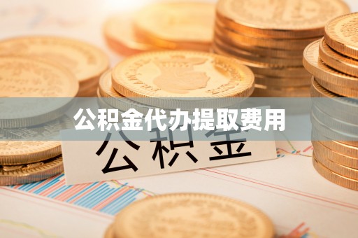 阜宁公积金代办提取费用