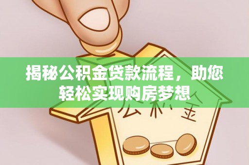 阜宁揭秘公积金贷款流程，助您轻松实现购房梦想