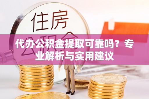 阜宁代办公积金提取可靠吗？专业解析与实用建议