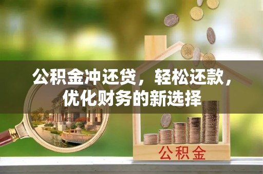 阜宁公积金冲还贷，轻松还款，优化财务的新选择