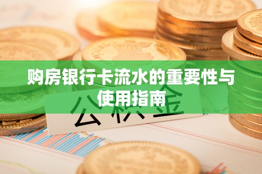阜宁购房银行卡流水的重要性与使用指南