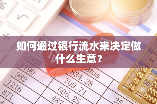 阜宁如何通过银行流水来决定做什么生意？
