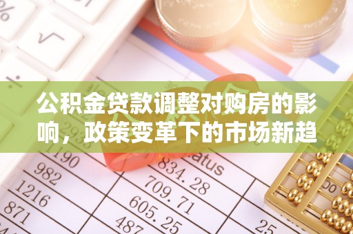 阜宁公积金贷款调整对购房的影响，政策变革下的市场新趋势