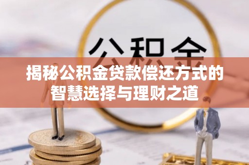 阜宁揭秘公积金贷款偿还方式的智慧选择与理财之道