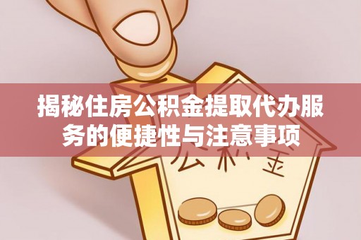阜宁揭秘住房公积金提取代办服务的便捷性与注意事项