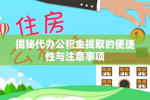 阜宁揭秘代办公积金提取的便捷性与注意事项