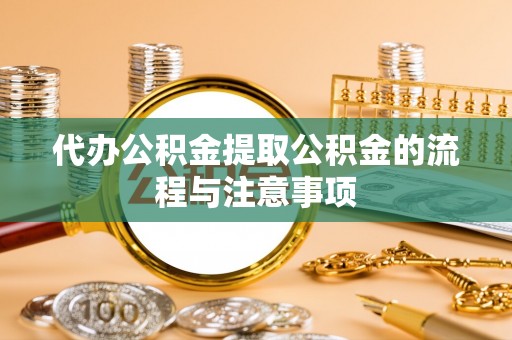阜宁代办公积金提取公积金的流程与注意事项