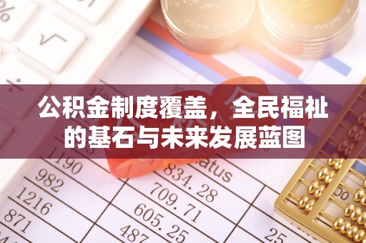 阜宁公积金制度覆盖，全民福祉的基石与未来发展蓝图