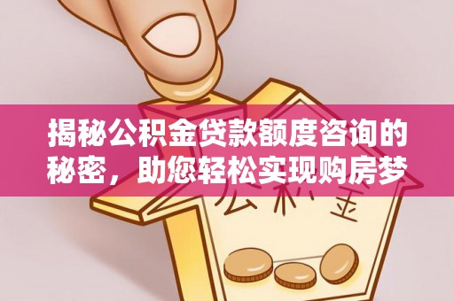阜宁揭秘公积金贷款额度咨询的秘密，助您轻松实现购房梦想