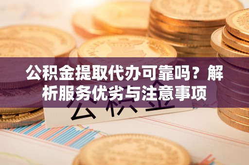 阜宁公积金提取代办可靠吗？解析服务优劣与注意事项