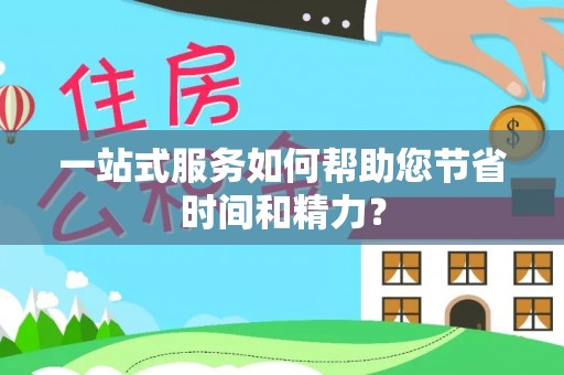 阜宁一站式服务如何帮助您节省时间和精力？