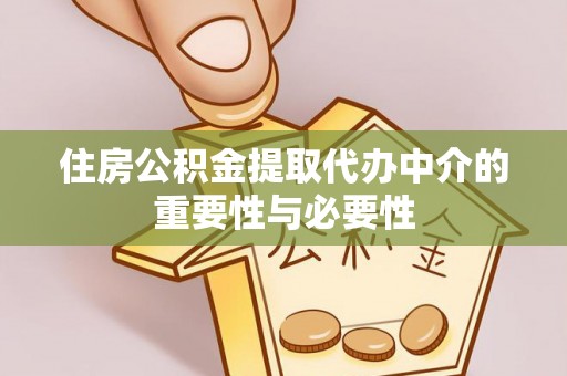 阜宁住房公积金提取代办中介的重要性与必要性
