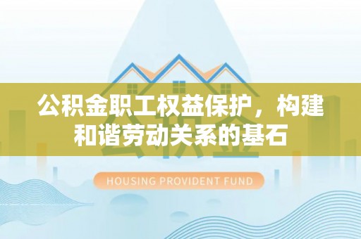 阜宁公积金职工权益保护，构建和谐劳动关系的基石