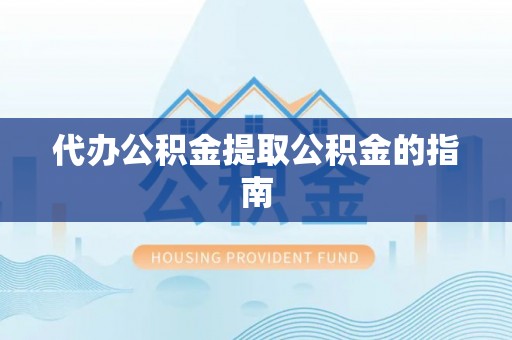 阜宁代办公积金提取公积金的指南