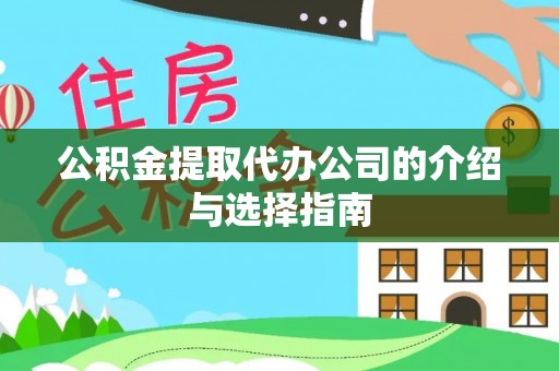 阜宁公积金提取代办公司的介绍与选择指南