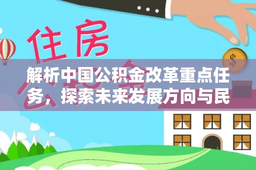 阜宁解析中国公积金改革重点任务，探索未来发展方向与民生影响