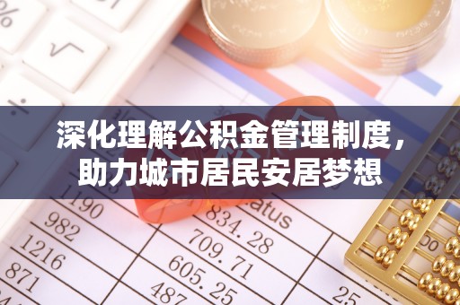 阜宁深化理解公积金管理制度，助力城市居民安居梦想