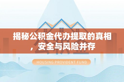 阜宁揭秘公积金代办提取的真相，安全与风险并存