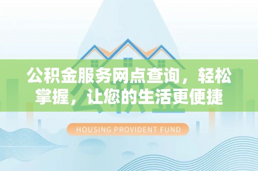 阜宁公积金服务网点查询，轻松掌握，让您的生活更便捷