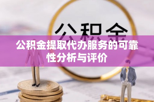 阜宁公积金提取代办服务的可靠性分析与评价