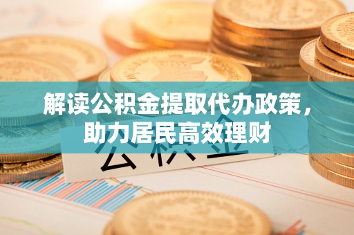 阜宁解读公积金提取代办政策，助力居民高效理财