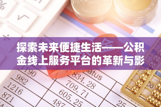 阜宁探索未来便捷生活——公积金线上服务平台的革新与影响