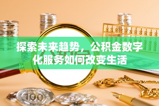 阜宁探索未来趋势，公积金数字化服务如何改变生活