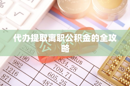 阜宁代办提取离职公积金的全攻略