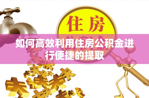 阜宁如何高效利用住房公积金进行便捷的提取