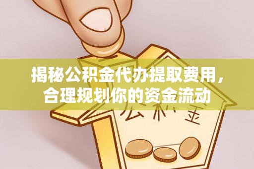 阜宁揭秘公积金代办提取费用，合理规划你的资金流动