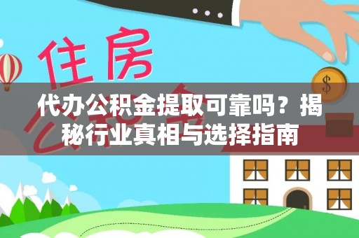 阜宁代办公积金提取可靠吗？揭秘行业真相与选择指南