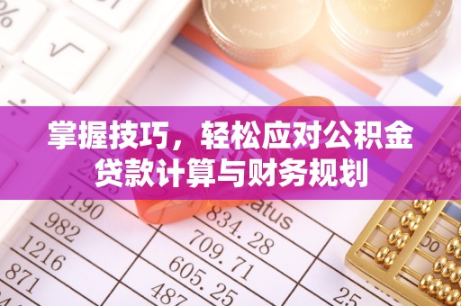 阜宁掌握技巧，轻松应对公积金贷款计算与财务规划