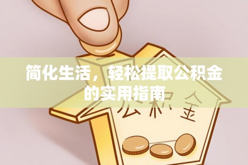 阜宁简化生活，轻松提取公积金的实用指南