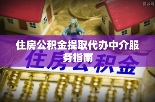 阜宁住房公积金提取代办中介服务指南