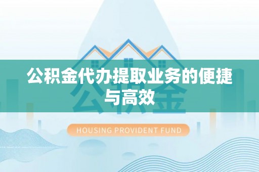 阜宁公积金代办提取业务的便捷与高效