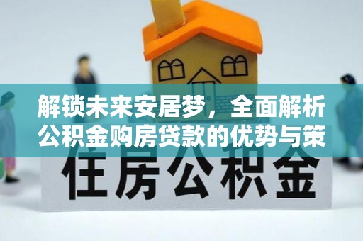 阜宁解锁未来安居梦，全面解析公积金购房贷款的优势与策略