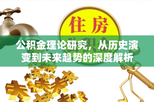 阜宁公积金理论研究，从历史演变到未来趋势的深度解析