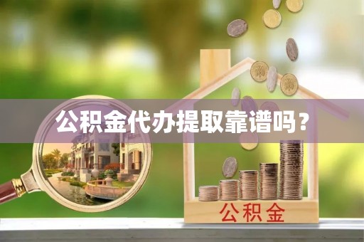 阜宁公积金代办提取靠谱吗？