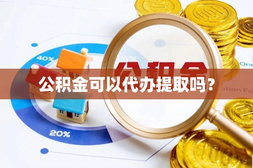 阜宁公积金可以代办提取吗？