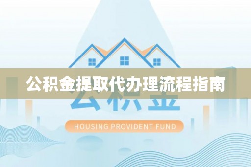 阜宁公积金提取代办理流程指南